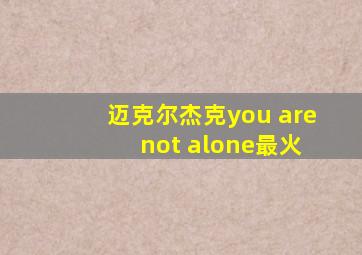 迈克尔杰克you are not alone最火